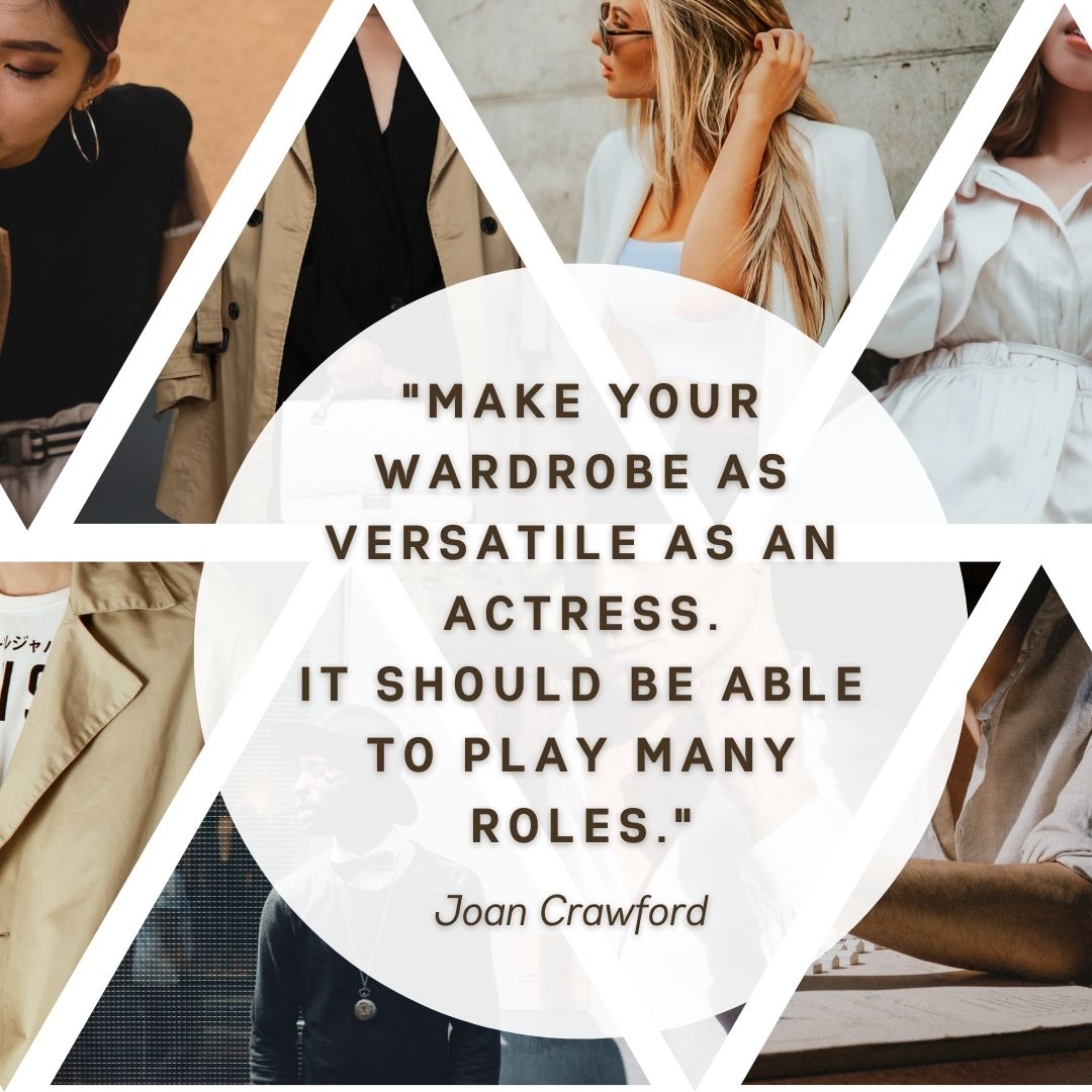This is a quote from the famous actress Joan Crawford, "Make your wardrobe as versatile as an actress. It should be able to play many roles."